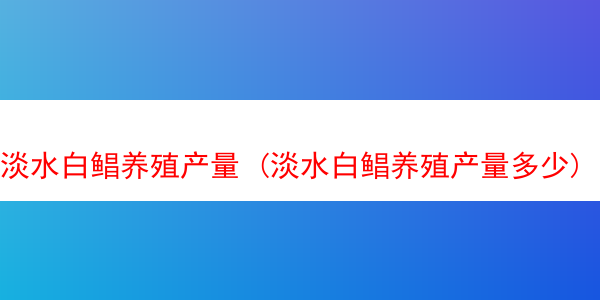 淡水白鲳养殖产量 (淡水白鲳养殖产量多少)