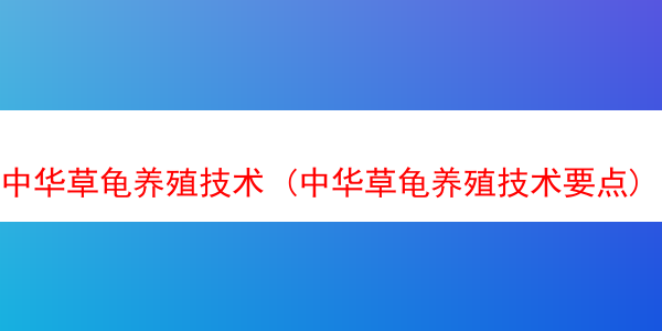 中华草龟养殖技术 (中华草龟养殖技术要点)