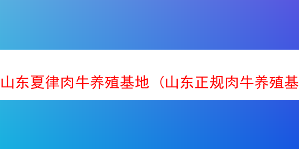 山东夏律肉牛养殖基地 (山东正规肉牛养殖基地)