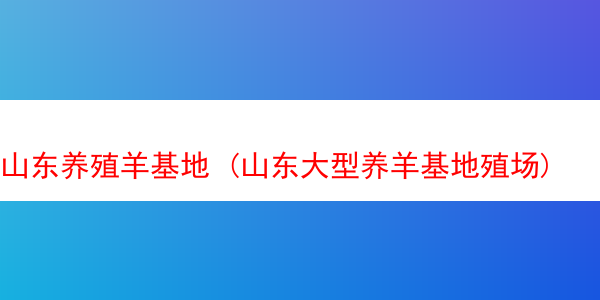 山东养殖羊基地 (山东大型养羊基地殖场)