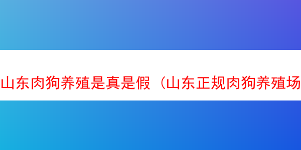 山东肉狗养殖是真是假 (山东正规肉狗养殖场)