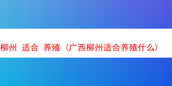 柳州 适合 养殖 (广西柳州适合养殖什么)