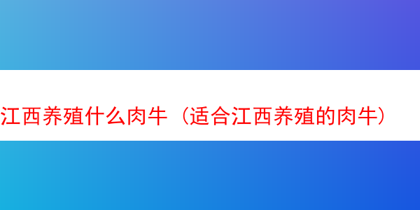 江西养殖什么肉牛 (适合江西养殖的肉牛)