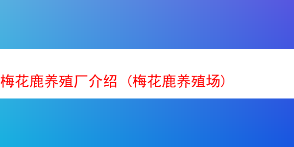 梅花鹿养殖厂介绍 (梅花鹿养殖场)