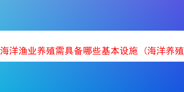 海洋渔业养殖需具备哪些基本设施 (海洋养殖业的前景)