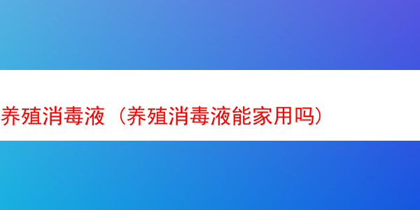 养殖消毒液 (养殖消毒液能家用吗)