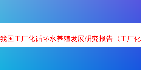 我国工厂化循环水养殖发展研究报告 (工厂化循环水养殖困境)