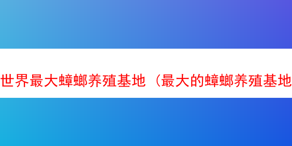 世界最大蟑螂养殖基地 (最大的蟑螂养殖基地)