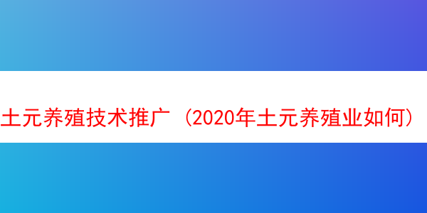 土元养殖技术推广 (2020年土元养殖业如何)