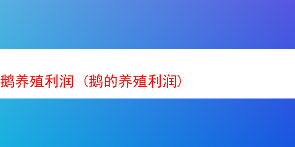 鹅养殖利润 (鹅的养殖利润)