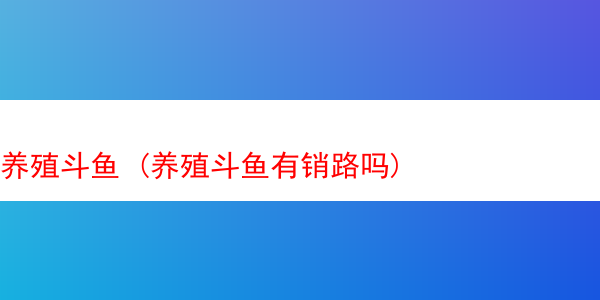 养殖斗鱼 (养殖斗鱼有销路吗)