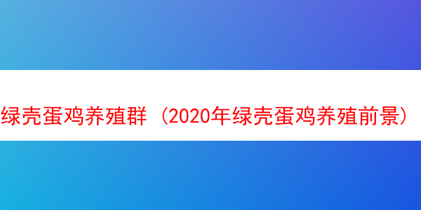 绿壳蛋鸡养殖群 (2020年绿壳蛋鸡养殖前景)