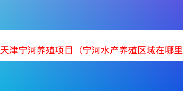 天津宁河养殖项目 (宁河水产养殖区域在哪里)