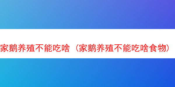 家鹅养殖不能吃啥 (家鹅养殖不能吃啥食物)