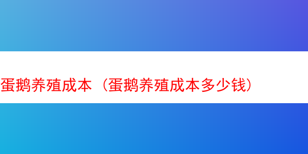 蛋鹅养殖成本 (蛋鹅养殖成本多少钱)