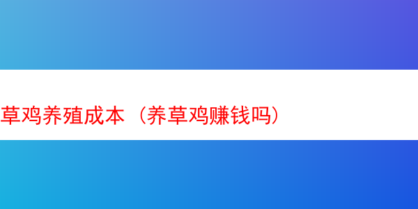 草鸡养殖成本 (养草鸡赚钱吗)