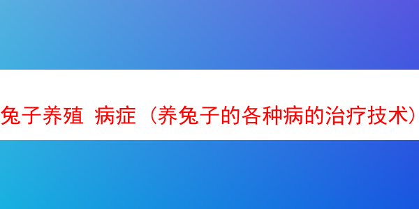 兔子养殖 病症 (养兔子的各种病的治疗技术)