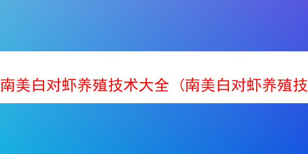 南美白对虾养殖技术大全 (南美白对虾养殖技术大全样本)