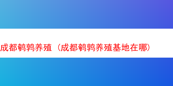 成都鹌鹑养殖 (成都鹌鹑养殖基地在哪)