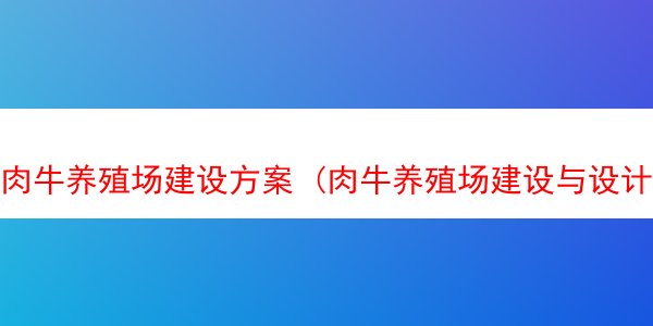 肉牛养殖场建设方案 (肉牛养殖场建设与设计方案)