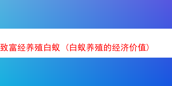 致富经养殖白蚁 (白蚁养殖的经济价值)