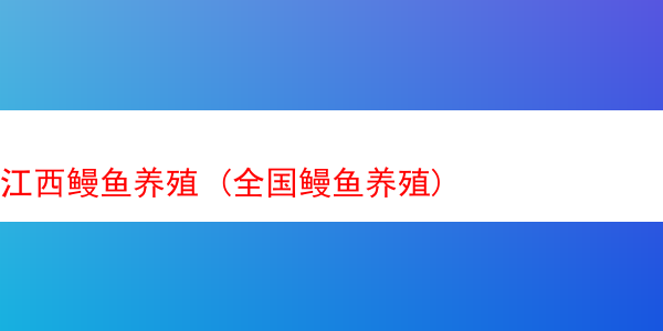 江西鳗鱼养殖 (全国鳗鱼养殖)