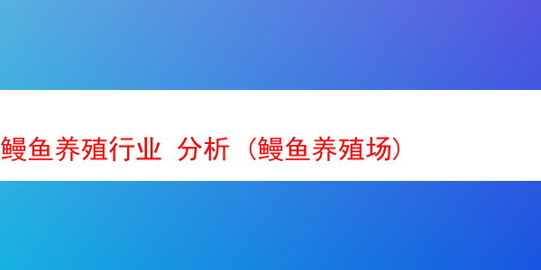 鳗鱼养殖行业 分析 (鳗鱼养殖场)