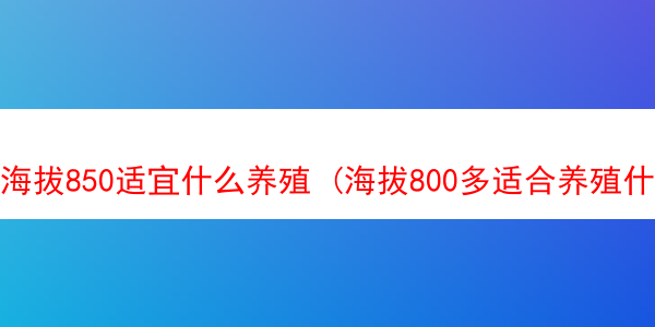 海拔850适宜什么养殖 (海拔800多适合养殖什么)