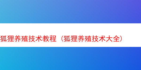 狐狸养殖技术教程 (狐狸养殖技术大全)