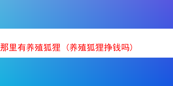 那里有养殖狐狸 (养殖狐狸挣钱吗)