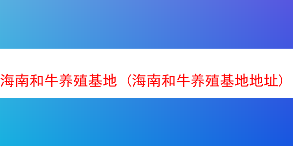 海南和牛养殖基地 (海南和牛养殖基地地址)