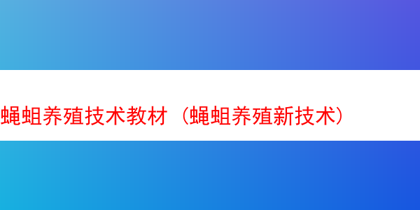 蝇蛆养殖技术教材 (蝇蛆养殖新技术)