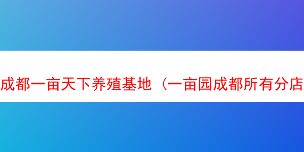 成都一亩天下养殖基地 (一亩园成都所有分店)