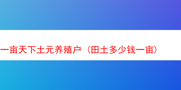 一亩天下土元养殖户 (田土多少钱一亩)