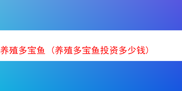 养殖多宝鱼 (养殖多宝鱼投资多少钱)