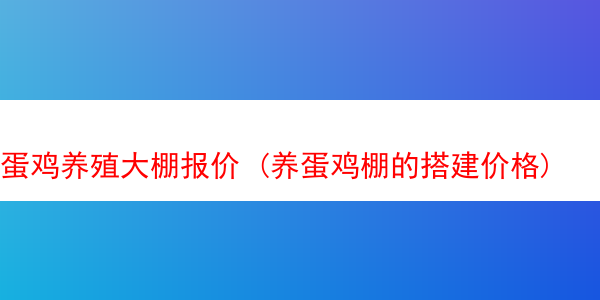 蛋鸡养殖大棚报价 (养蛋鸡棚的搭建价格)