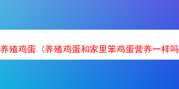 养殖鸡蛋 (养殖鸡蛋和家里笨鸡蛋营养一样吗)