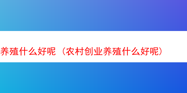 养殖什么好呢 (农村创业养殖什么好呢)