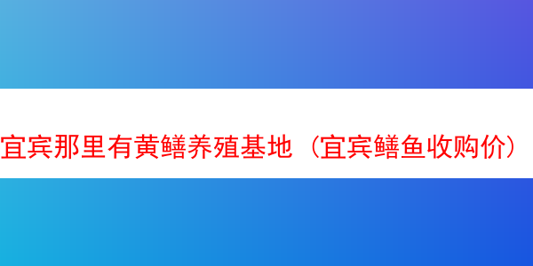 宜宾那里有黄鳝养殖基地 (宜宾鳝鱼收购价)