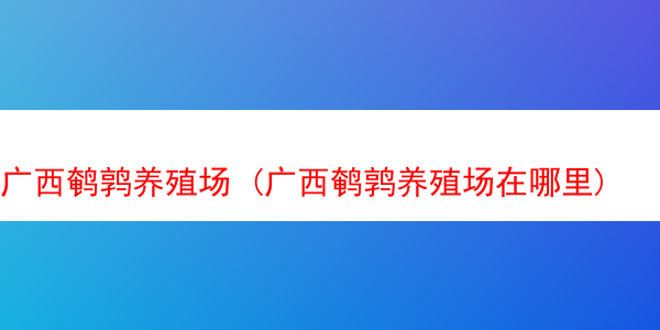 广西鹌鹑养殖场 (广西鹌鹑养殖场在哪里)