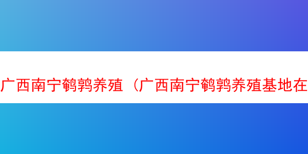 广西南宁鹌鹑养殖 (广西南宁鹌鹑养殖基地在哪)