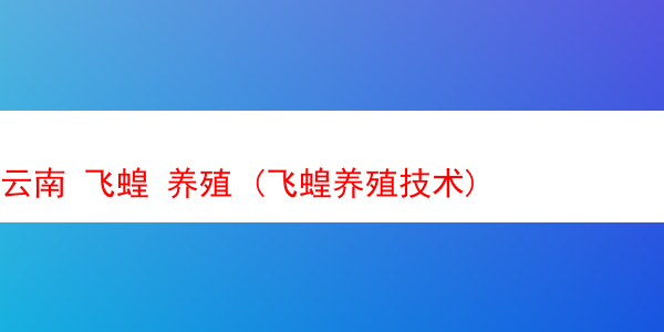 云南 飞蝗 养殖 (飞蝗养殖技术)