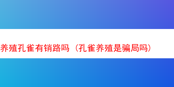 养殖孔雀有销路吗 (孔雀养殖是骗局吗)