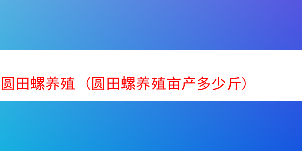 圆田螺养殖 (圆田螺养殖亩产多少斤)