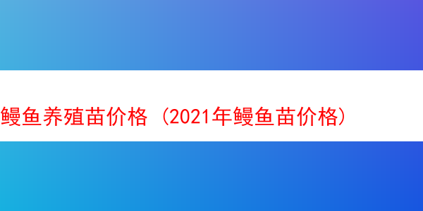 鳗鱼养殖苗价格 (2021年鳗鱼苗价格)