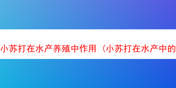 小苏打在水产养殖中作用 (小苏打在水产中的作用与用量用法)