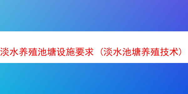 淡水养殖池塘设施要求 (淡水池塘养殖技术)