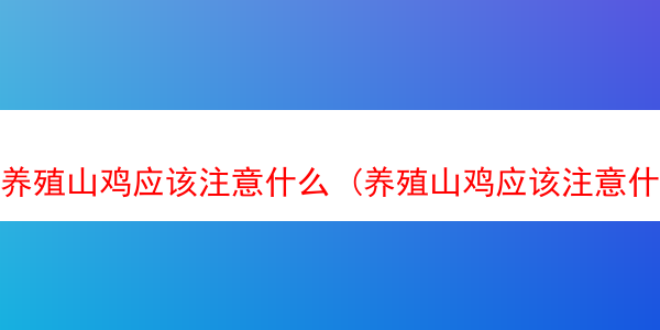 养殖山鸡应该注意什么 (养殖山鸡应该注意什么细节)