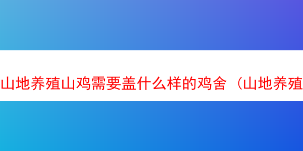 山地养殖山鸡需要盖什么样的鸡舍 (山地养殖山鸡需要盖什么样的鸡舍好)