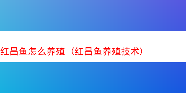 红昌鱼怎么养殖 (红昌鱼养殖技术)